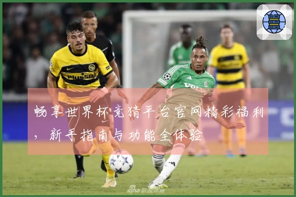 畅享世界杯竞猜平台官网精彩福利，新手指南与功能全体验