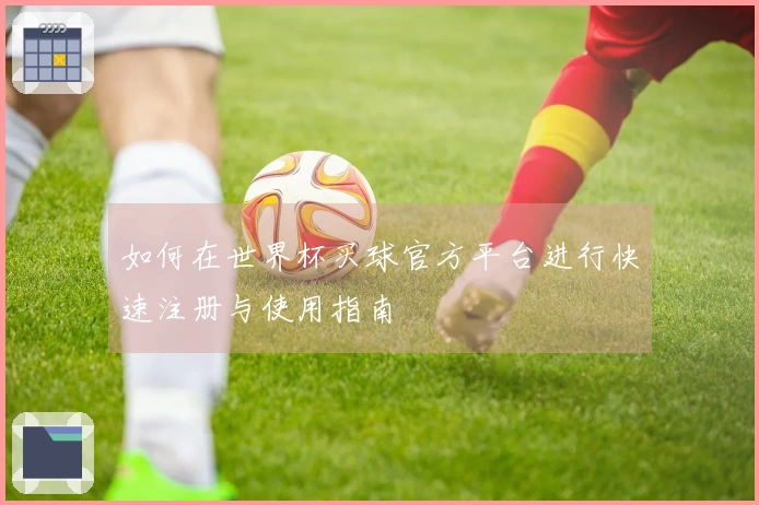 如何在世界杯买球官方平台进行快速注册与使用指南